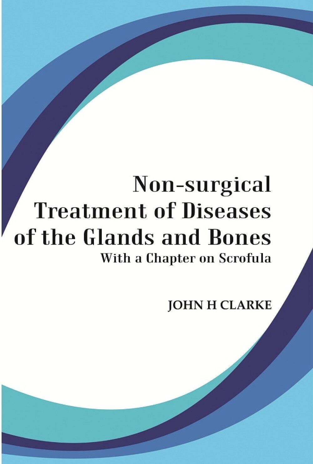 Non-Surgical Treatment of Diseases of the Glands and Bones: With a Chapter on Scrofula    