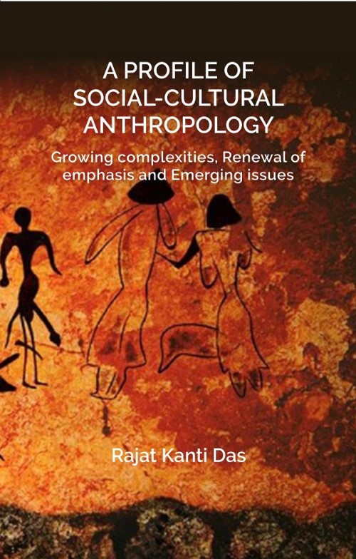 A PROFILE OF SOCIAL CULTURAL ANTHROPOLOGY: Growing complexities, Renewal of emphasis and Emerging issues