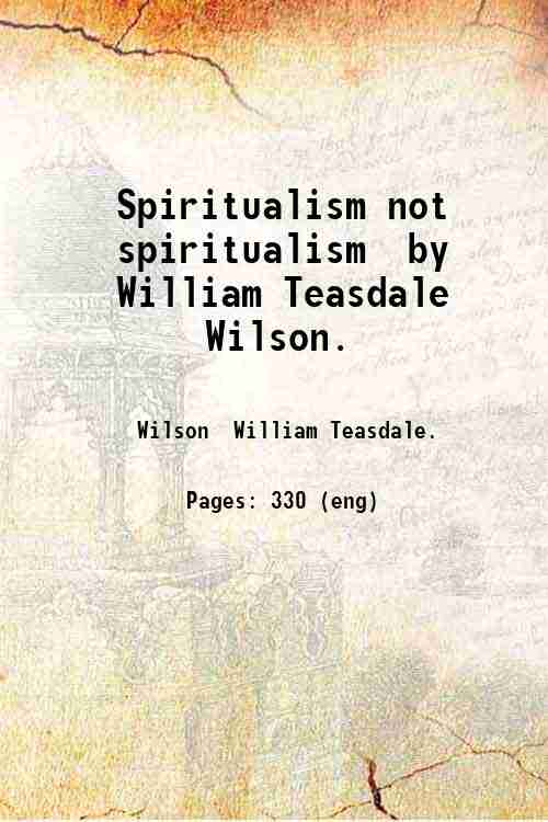 Spiritualism not spiritualism  by William Teasdale Wilson. 
