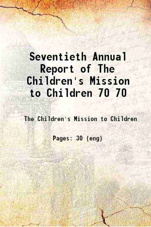 Seventieth Annual Report of The Children's Mission to Children 70 70