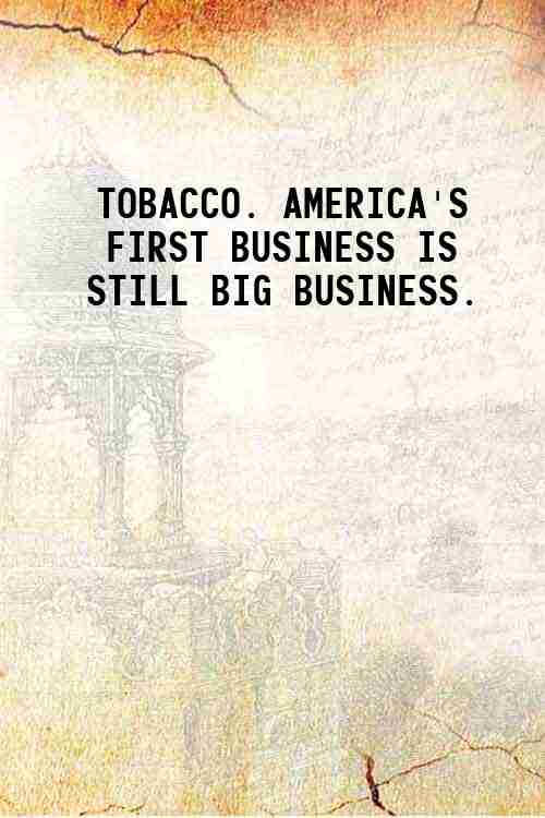 TOBACCO. AMERICA'S FIRST BUSINESS IS STILL BIG BUSINESS. 